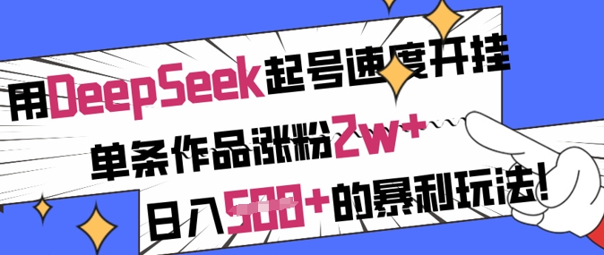 【17001】用DeepSeek起号速度开挂，单条作品涨粉2w+，日入5张+的暴利玩法