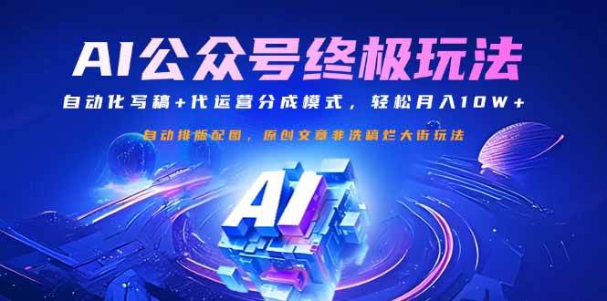 【17008】公众号流量主终极玩法：自动化写稿+代运营分成模式，轻松月入10W+