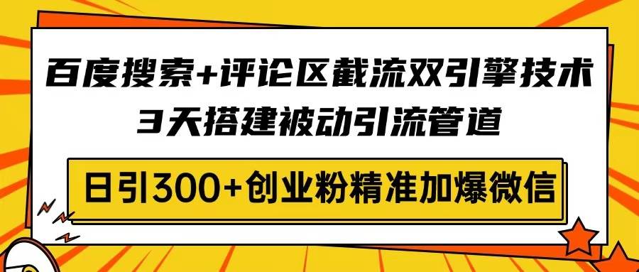 【17033】百度搜索+评论区截流双引擎技术，3天搭建被动引流管道，日引300+创业粉