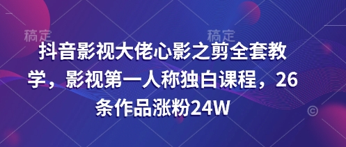【17067】心影之剪抖音影视大佬全套教学，影视第一人称独白课程，26条作品涨粉24W