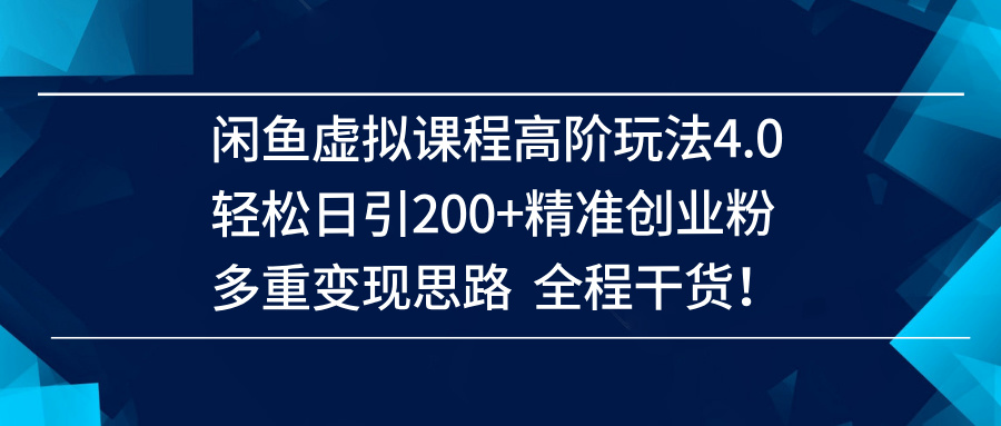 【17094】闲鱼虚拟课程高阶玩法4.0，轻松日引200+精准创业粉，多重变现思路全程干货！