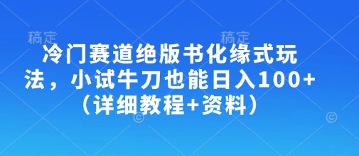 【17108】冷门赛道绝版书化缘式玩法，小试牛刀也能日入100+（详细教程+资料）