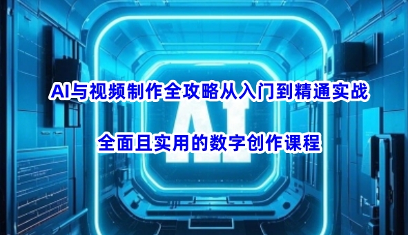 【17123】AI风向标AI与视频制作全攻略从入门到精通实战，全面且实用的数字创作课程（更新3月）