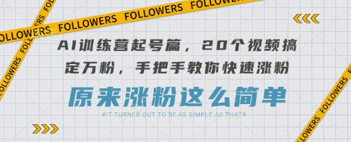 【17131】AI训练营起号篇，20个视频搞定万粉，手把手教你快速涨粉