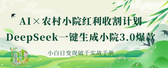 【17144】AI+农村小院红利收割：DeepSeek一键生成小院3.0爆款，小白日变现破千实战手册