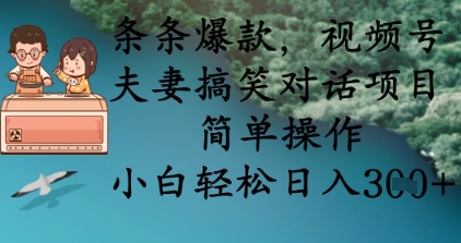 【17149】条条爆款，视频号夫妻搞笑对话项目，简单操作，小白轻松日入3张+