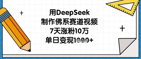 【17171】用DeepSeek制作佛系赛道视频，7天涨粉10万，单日变现1k