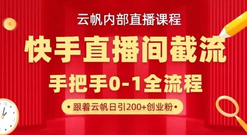 【17181】云帆内部直播课·快手直播间截流玩法，日引100+创业粉