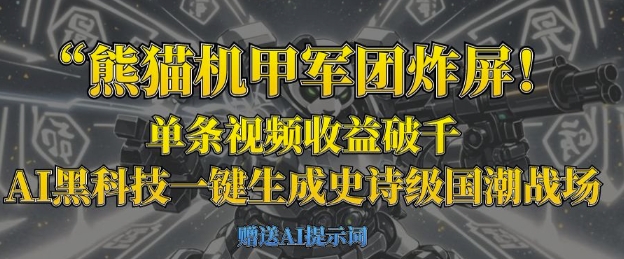 【17192】熊猫机甲军团炸屏，单条视频收益破千，AI黑科技一键生成史诗级国潮战场