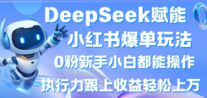 【17201】DeepSeek赋能小红书爆单玩法0粉新手小白都能操作，执行力跟上收益轻松上W，懒人勿做