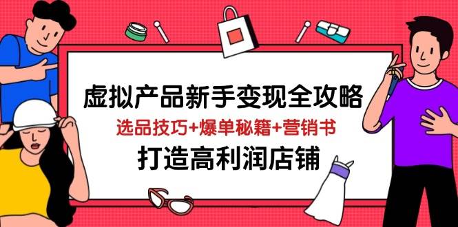 【17229】虚拟产品新手变现全攻略，选品技巧+爆单秘籍+营销书，打造高利润店铺