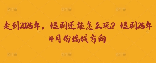 【17240】走到2025年，短剧还能怎么玩？短剧25年4月份搞钱方向