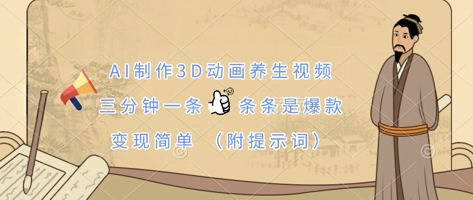 【17257】AI制作3D动画养生视频，三分钟一条，条条是爆款，变现简单(附提示词)