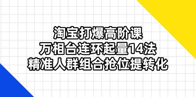 【17352】叮当会淘宝打爆高阶课：万相台连环起量14法，精准人群组合抢位提转化