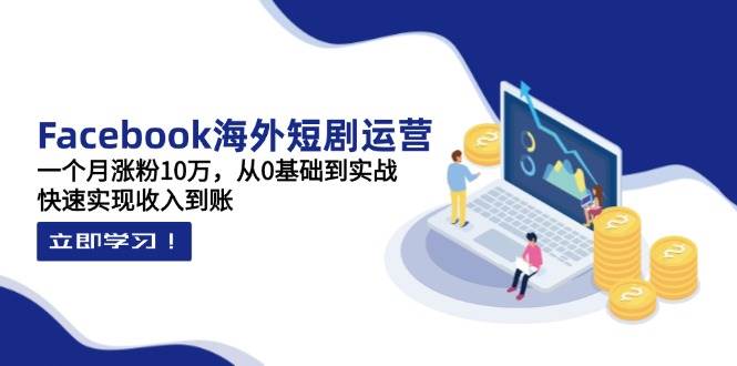 【17359】昕月老师Facebook海外短剧运营：一个月涨粉10万，从0基础到实战，快速实现收入到账