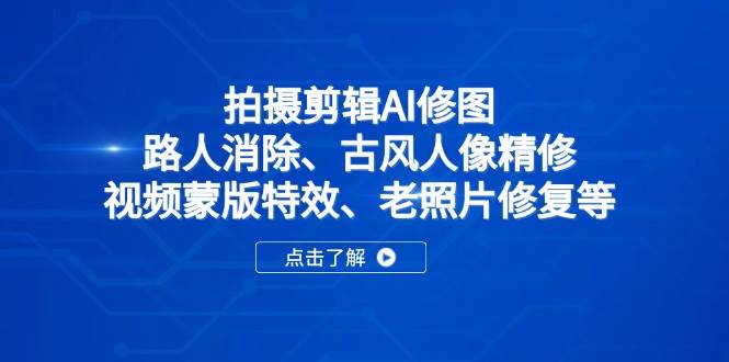 【17366】付老师拍摄剪辑AI修图：路人消除、古风人像精修、视频蒙版特效、老照片修复等