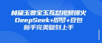 【17372】持续爆火的林黛玉贾宝玉互怼视频，比爽文还好看，利用DeepSeek+即梦+豆包就可以完美复刻