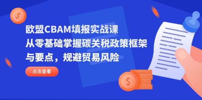 【17380】H的碳中和欧盟CBAM填报实战课，从零基础掌握碳关税政策框架与要点，规避贸易风险