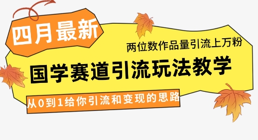 【17394】4月最新，国学赛道引流玩法教学，两位数作品量引流上万粉，从0到1给你引流和变现的思路