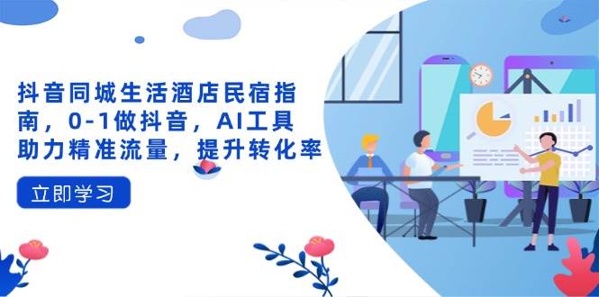 【17407】嘟嘟柴抖音同城生活酒店民宿指南，0-1做抖音，AI工具助力精准流量，提升转化率