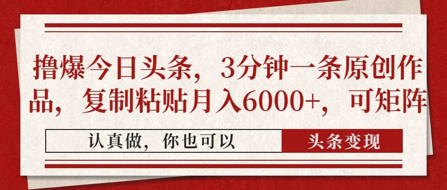 【17484】撸爆今日头条，3分钟一条原创作品，复制粘贴月入6000+，可矩阵