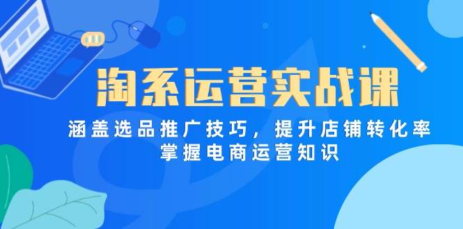 【17492】猫课淘系运营实战课，涵盖选品推广技巧，提升店铺转化率，掌握电商运营知识