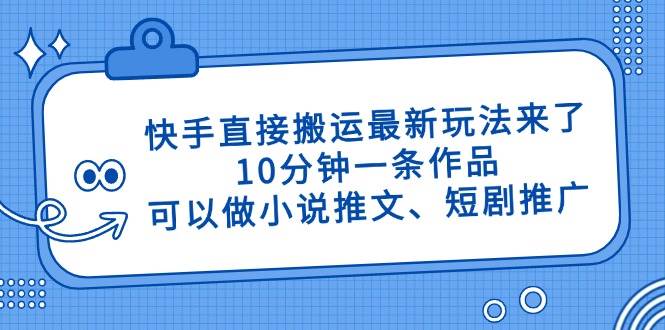 【17514】快手直接搬运最新玩法来了，10分钟一条作品，可以做小说推文、短剧推广