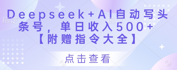 【17538】Deepseek+AI自动写头条号，单日收入500+ 【附赠指令大全】