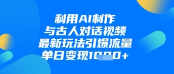 【17539】利用AI制作与古人对话的视频，最新玩法引爆流量，单日变现1k