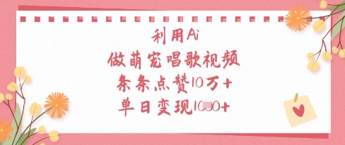 【17573】利用Ai做萌宠唱歌视频，条条点赞10W+，单日变现1k