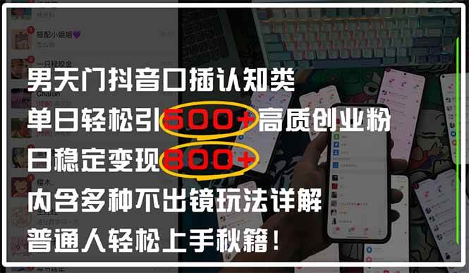 【17586】男天门抖音口播日引500+创业粉全拆解！日稳定变现500+，多种不出镜玩法