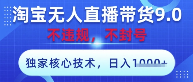 【17599】淘宝无人直播带货9.0 ，独家核心技术，不违规，不封号，操作简单，当天开播，当天见收益，日入数张【揭秘】