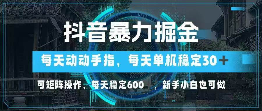 【17605】抖音暴力掘金，动动手指就可以，单机30+，可矩阵操作，每天稳定600+