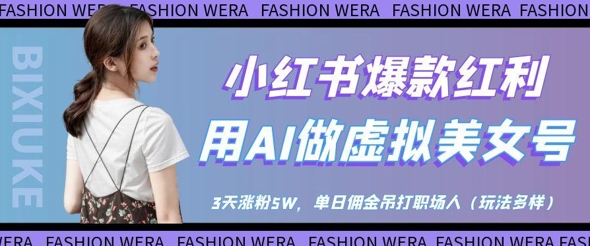 【17643】小红书爆款红利：用AI做虚拟美女号，3天涨粉5W，单日佣金吊打职场人