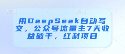 【17656】用DeepSeek自动写文，公众号流量主7天收益破千，红利项目
