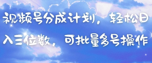【17661】视频号分成计划，轻松日入三位数，可批量多号操作