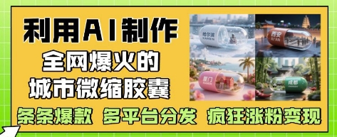 【17740】利用AI制作全网爆火的城市微缩胶囊，条条爆款， 多平台分发，疯狂涨粉变现