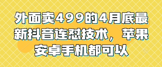 【17754】外面卖499的4月底最新抖音连怼技术，苹果安卓手机都可以