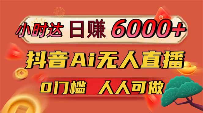 【17757】日赚6000+！抖音Ai无人直播躺赚新风口，0门槛吃官方亿级流量！