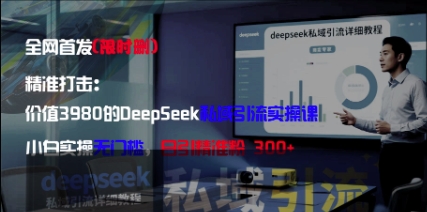 【17766】精准打击：价值3980的DeepSeek私域引流实操课，小白实操无门槛，日引精准粉300+
