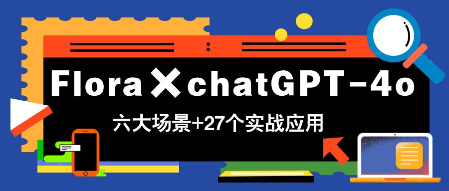 【17768】Flora×chatGPT-4o，带你玩转六大场景的27个实战应用，学完立即变现