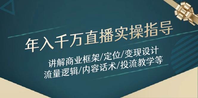 【17779】年入千万直播实操指导：讲解商业框架/定位/变现设计/流量逻辑/内容话术/等