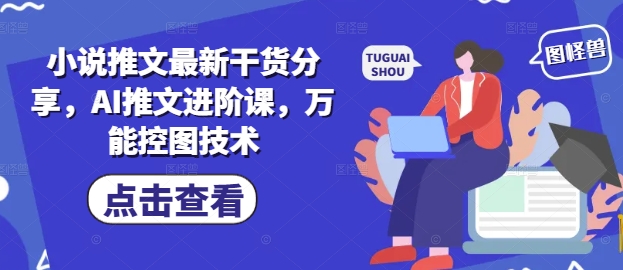 【17814】小说推文最新干货分享，AI推文进阶课，万能控图技术
