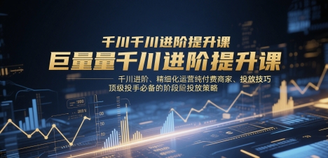 【17825】扫地僧25年1月份线下课巨量千川进阶提升课，千川进阶、精细化运营纯付费商家、投放技巧、顶级投手必备的阶段性投放策略