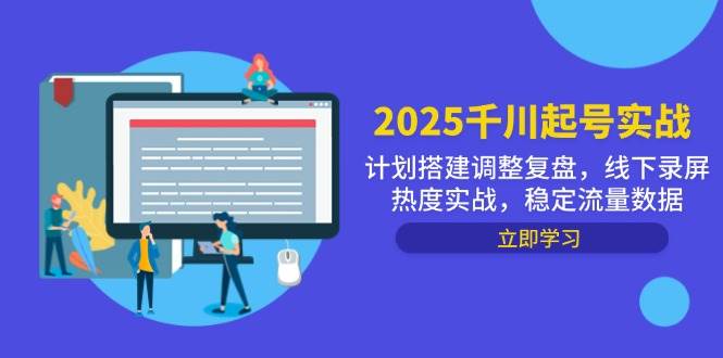 【17827】直播运营小韦2025千川起号实战，计划搭建调整复盘，线下录屏热度实战，稳定流量数据