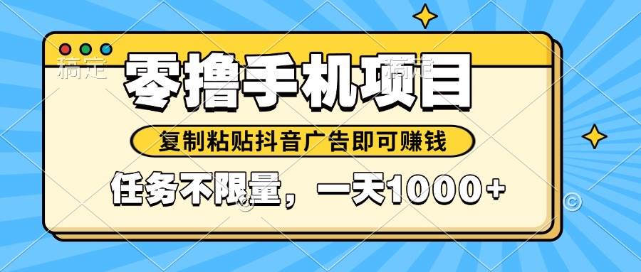 【17848】2025年最新手机零撸小项目，复制粘贴抖音广告即可赚钱，平台大水