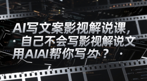 【17855】AI写文案影视解说课，自己不会写影视解说文案怎么办？用AI帮你写