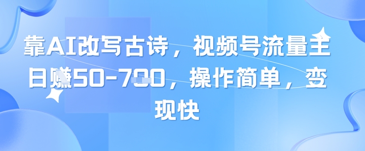 【17883】靠AI改写古诗，视频号流量主日入几张，操作简单，变现快