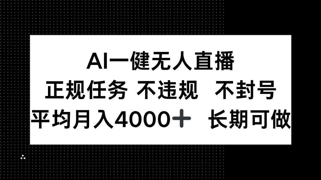 【17947】AI一键无人直播，正规任务 不违规 不封号，平均月入4000+ 长期可做