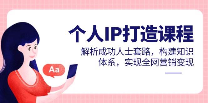 【17949】IP先生个人IP打造课程，解析成功人士套路，构建知识体系，实现全网营销变现